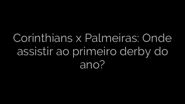 ​Corinthians x Palmeiras: Onde assistir ao primeiro derby do ano? 